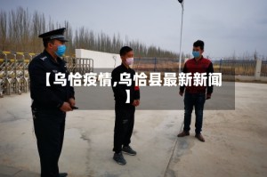 【乌恰疫情,乌恰县最新新闻】