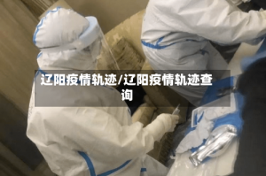 辽阳疫情轨迹/辽阳疫情轨迹查询