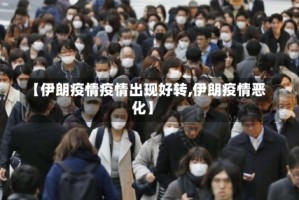 【伊朗疫情疫情出现好转,伊朗疫情恶化】