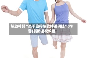 辅助神器“牵手跑得快软件透明挂”(作弊)辅助透视教程
