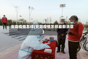 安阳疫情怎样(安阳疫情怎样最新消息)