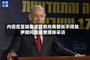 内塔尼亚胡要求政府所有部长不得就伊朗问题接受媒体采访