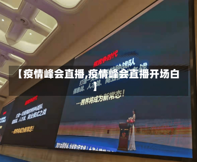 【疫情峰会直播,疫情峰会直播开场白】