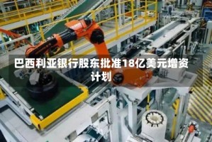 巴西利亚银行股东批准18亿美元增资计划