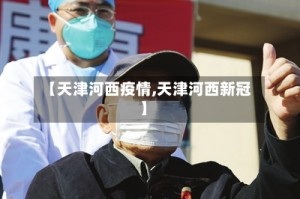 【天津河西疫情,天津河西新冠】