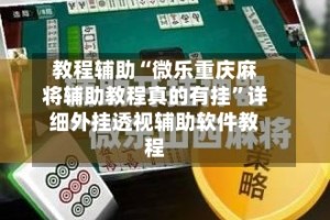 教程辅助“微乐重庆麻将辅助教程真的有挂”详细外挂透视辅助软件教程