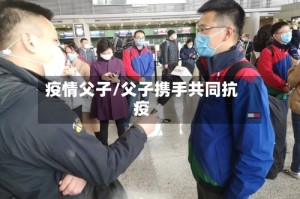 疫情父子/父子携手共同抗疫