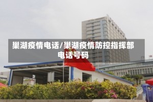 巢湖疫情电话/巢湖疫情防控指挥部电话号码