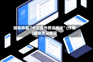 辅助神器“十三道作弊透视挂”(作弊)辅助透视教程