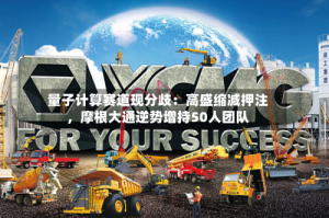 量子计算赛道现分歧：高盛缩减押注，摩根大通逆势增持50人团队