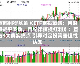 西部利得基金《ETF定投策略：用时间熨平波动，用纪律捕捉红利》：直击3大真实痛点 引导对定投策略理性认知
