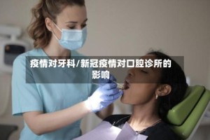 疫情对牙科/新冠疫情对口腔诊所的影响