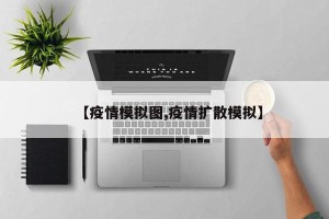 【疫情模拟图,疫情扩散模拟】