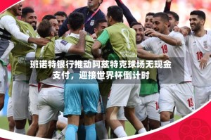 班诺特银行推动阿兹特克球场无现金支付，迎接世界杯倒计时