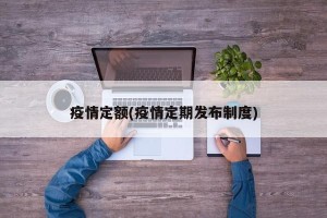 疫情定额(疫情定期发布制度)