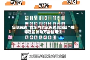 实测辅助“微乐内蒙麻将输赢规律”揭秘透视辅助万能挂用法