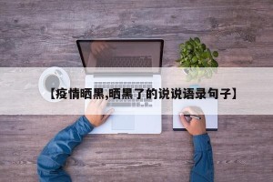 【疫情晒黑,晒黑了的说说语录句子】