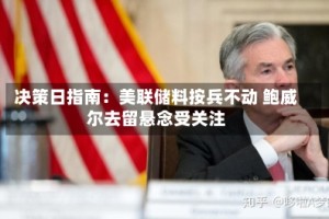 决策日指南：美联储料按兵不动 鲍威尔去留悬念受关注