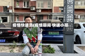 疫情快递员(疫情期间 快递小哥)