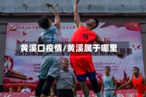黄溪口疫情/黄溪属于哪里