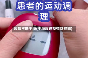疫情不断平稳(平稳度过疫情防控期)