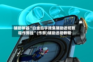 辅助神器“白金岛字牌集辅助透视教程作弊挂”(作弊)辅助透视教程