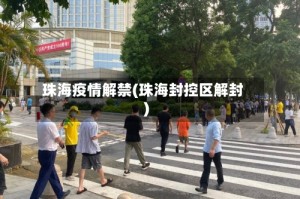 珠海疫情解禁(珠海封控区解封)