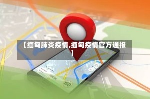 【缅甸肺炎疫情,缅甸疫情官方通报】
