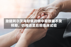 渤健阿尔茨海默病药物中期数据不及预期，仍推进至后期临床试验
