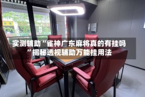 实测辅助“雀神广东麻将真的有挂吗”揭秘透视辅助万能挂用法