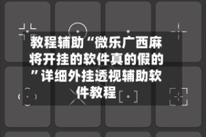 教程辅助“微乐广西麻将开挂的软件真的假的”详细外挂透视辅助软件教程