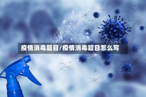 疫情消毒题目/疫情消毒题目怎么写