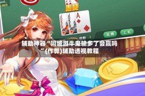 辅助神器“同城游牛鬼输多了会赢吗”(作弊)辅助透视教程