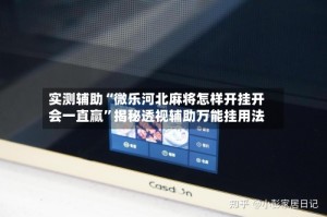 实测辅助“微乐河北麻将怎样开挂开会一直赢”揭秘透视辅助万能挂用法