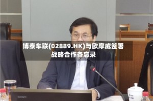 博泰车联(02889.HK)与欧摩威签署战略合作备忘录