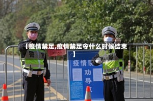 【疫情禁足,疫情禁足令什么时候结束】