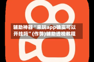 辅助神器“来玩app确实可以开挂吗”(作弊)辅助透视教程