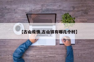 【古山疫情,古山镇有哪几个村】