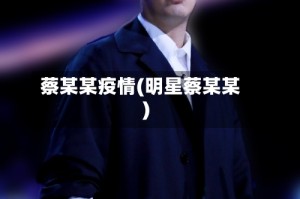 蔡某某疫情(明星蔡某某)