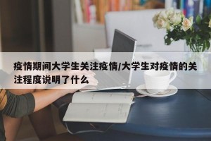 疫情期间大学生关注疫情/大学生对疫情的关注程度说明了什么
