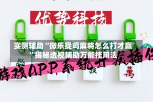 实测辅助“微乐捉鸡麻将怎么打才赢”揭秘透视辅助万能挂用法