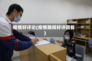 疫情好评论(疫情期间好评回复)