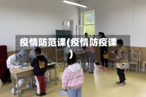 疫情防范课(疫情防疫课)