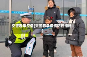 交警春季疫情(交警春季疫情防控措施)