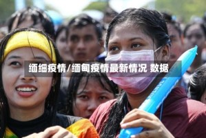 缅细疫情/缅甸疫情最新情况 数据