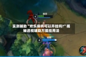 实测辅助“欢乐麻将可以开挂吗?”揭秘透视辅助万能挂用法