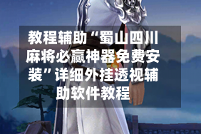 教程辅助“蜀山四川麻将必赢神器免费安装”详细外挂透视辅助软件教程