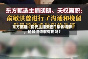 东方甄选“初代主播天团”集体请辞，俞敏洪道歉有用吗？
