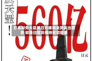 日本财务大臣就日元疲弱走势发出警告 称美日官员保持密切联系