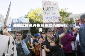 美国比较高法院暂时允许恢复堕胎药邮寄服务